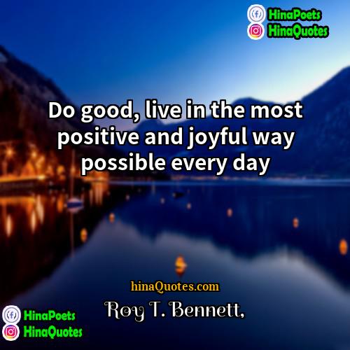 Roy T Bennett Quotes | Do good, live in the most positive